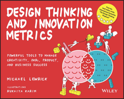 Design Thinking and Innovation Metrics: Powerful Tools to Manage Creativity, OKRs, Product, and Business Success 1119983657 Book Cover