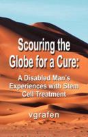 Scouring the Globe for a Cure: A Disabled Man's Experiences with Stem Cell Treatment 160145161X Book Cover