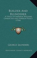 Builder and Blunderer: A Study of Emperor William's Character and Foreign Policy 1017918821 Book Cover