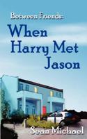 When Harry Met Jason (Between Friends, #1) 1603703330 Book Cover