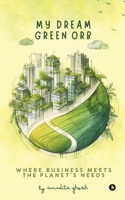 My Dream Green Orb: Where Business Meets the Planet's Needs B0F54BTY6N Book Cover
