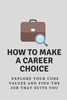 How To Make A Career Choice: Explore Your Core Values And Find The Job That Suits You: How To Find The Career To Match Your Passion B09B7DHVTJ Book Cover
