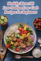 Healthy Bites: 101 Low-Sodium Low-Carb Recipes for Beginners B0CJ45QV65 Book Cover