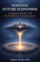 Designing Future Economies: Capitalism, Identity, and the Evolution of Consciousness B0GQ8H225P Book Cover