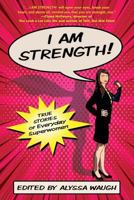 I Am Strength: True Stories of Everyday Superwomen 0692170154 Book Cover