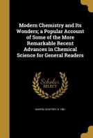 Modern Chemistry and Its Wonders: a Popular Account of Some of the More Remarkable Recent Advances in Chemical Science for General Readers 1014172799 Book Cover