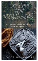 CROCHET FOR BEGINNERS: The Practical Guide to Learn How to Crochet B08XYKV4R6 Book Cover
