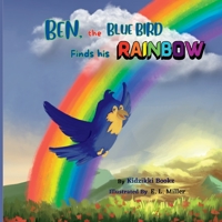 Ben, the Blue Bird Finds his Rainbow: A story about finding courage, stepping outside the comfort zone and following the dream. 0645753718 Book Cover