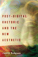 Post-Digital Rhetoric and the New Aesthetic 0814255264 Book Cover