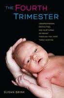 The Fourth Trimester: Understanding, Protecting, and Nurturing an Infant through the First Three Months 0520267125 Book Cover