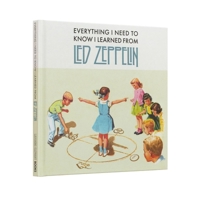 Everything I Need to Know I Learned from Led Zeppelin: Classic Rock Wisdom 1942334133 Book Cover