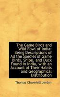 The Game Birds and Wild Fowl of India: Being Descriptions of All the Species of Game Birds 1241076529 Book Cover