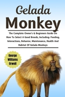 Gelada monkey: The Complete Owners & Beginners Guide On How To Select A Good Breeds, Including: Feeding, Interactions, Behavior, Maintenance, Health And Habitat Of Gelada Monkeys B0DW5GLGGK Book Cover