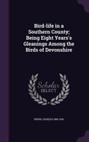 Bird Life In A Southern County: Being Eight Years' Gleanings Among The Birds Of Devonshire 1010117785 Book Cover