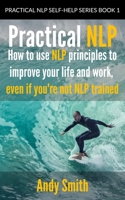 Practical NLP: How to use NLP principles to improve your life and work, even if you're not NLP trained B0BTRRBR9X Book Cover