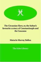 The Circassian Slave, or, The Sultan's Favorite: A Story of Constantinople and the Caucasus B0CWSDN1GT Book Cover