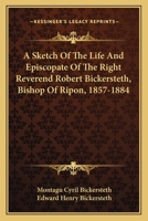 A Sketch of the Life and Episcopate of the Right Reverend Robert Bickersteth, D.D., Bishop of Ripon, 1857-1884 1021417556 Book Cover