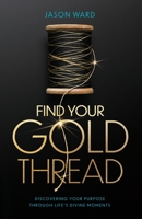 Find Your Gold Thread: Discovering Your Purpose Through Life's Divine Moments B0GRWPQ4JQ Book Cover