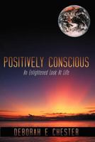 Positively Conscious: An Enlightened Look At Life 1438912153 Book Cover