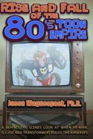Rise and Fall of the 80s Toon Empire: A Behind the Scenes Look at When He-Man, G.I. Joe and Transformers Ruled The Airwaves