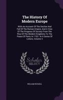 The history of modern Europe. With an account of the decline and fall of the Roman empire: and a view of the progress of society, from the rise of the modern kingdoms to the peace of Paris, in 1763 Vo 1385818204 Book Cover