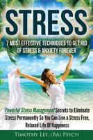 Stress: 7 Most Effective Techniques to Get Rid of Stress & Anxiety Forever: Powerful Stress Management Secrets to Eliminate Stress Permanently So You Can Live a Stress Free, Relaxed Life of Happiness 1523638753 Book Cover