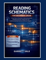 READING SCHEMATICS FOR BEGINNERS 2026: A Visual Step-by-Step Guide to Understanding Symbols, Following Current Flow, Tracing Circuits, and Troubleshooting Simple Electrical and Electronic Diagrams B0GXL22WQ8 Book Cover