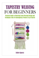 TAPESTRY WEAVING FOR BEGINNERS: Practical Guide to Mastering Loom Weaving Design and Techniques with 10 Contemporary Projects to get Started B08XXZN8KM Book Cover