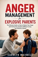 Anger Management for Explosive Parents: The Ultimate Guide on How to Master Your Anger and Control Your Emotions Without Losing Your Mind As a Parent B0CRTZWH4Q Book Cover