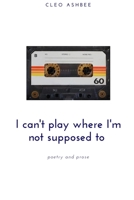 I can't play where I'm not supposed to: poetry and prose B08SNP2MWS Book Cover