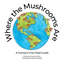 Where the Mushrooms Are: A Family's First Field Guide B0FBG23RRH Book Cover