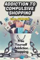 ADDICTION TO COMPULSIVE SHOPPING: Free Yourself Addiction Shopping B0DZVT1FJD Book Cover