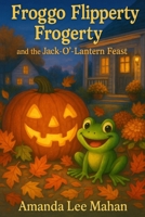 Froggo Flipperty Frogerty and the Jack-O'-Lantern Feast (The Curious Adventures of Froggo Flipperty Frogerty) B0FNN1CW2Q Book Cover