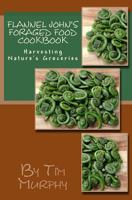 Flannel John's Foraged Food Cookbook: Harvesting Nature's Groceries 1533529442 Book Cover