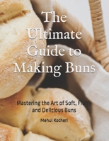The Ultimate Guide to Making Buns: Mastering the Art of Soft, Fluffy and Delicious Buns B0DVVTMT77 Book Cover