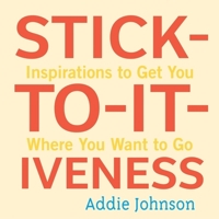 Stick-to-it-iveness: Inspirations to Get You Where You Want to Go 1573244740 Book Cover