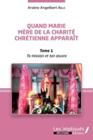 Quand Marie Mère de la Charité Chrétienne apparaît Tome 1: Ta mission et Ton oeuvre (Côte d'Ivoire) (French Edition) 2343171661 Book Cover
