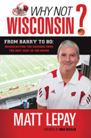Why Not Wisconsin?: Two Decades of Barry, Bo, Bennett, and Bielema 1600787053 Book Cover