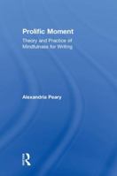 Prolific Moment: Theory and Practice of Mindfulness for Writing 1138493570 Book Cover