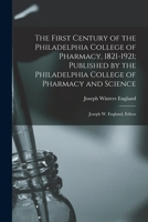 The First Century of the Philadelphia College of Pharmacy, 1821-1921; Published by the Philadelphia College of Pharmacy and Science: Joseph W. England, Editor 101852780X Book Cover