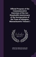 Official Program of the Commemorative Exercises of the Two Hundredth Anniversary of the Incorporation of the Town of Abington, Massachusetts Volume 1 1359457461 Book Cover