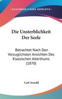 Die Unsterblichkeit Der Seele: Betrachtet Nach Den Vorzuglichsten Ansichten Des Klassischen Alterthums (1870) 1161132619 Book Cover