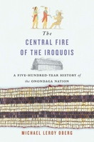 The Central Fire of the Iroquois: A Five-Hundred-Year History of the Onondaga Nation (The Henry Roe Cloud Series on American Indians and Modernity) 0300284845 Book Cover