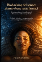 Biohacking del sonno: dormire bene senza farmaci: I ritmi circadiani e i rimedi naturali all'insonnia per il sonno profondo: orologio biologico e ... l'insonnia digitale (Italian Edition) B0H9J4791N Book Cover
