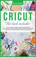 Cricut: This Book Includes: Cricut Maker & Project Ideas For Beginners. The Ultimate Guide for Beginners To Master Your Cricut Maker And The Best Projects Ideas Illustrated. 1801230595 Book Cover