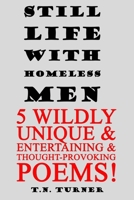 STILL LIFE WITH HOMELESS MEN: 5 WILDLY UNIQUE & ENTERTAINING & THOUGHT-PROVOKING POEMS (THE CONCISE POETRY WORKS of T.N. TURNER) B0GDGRPXHM Book Cover