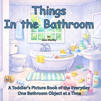 Things in the Bathroom: A Toddler Picture Book of the Everyday One Bathroom Object at a Time B0GCF35X6V Book Cover