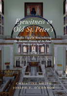 Eyewitness to Old St Peter's: A Study of Maffeo Vegio's 'Remembering the Ancient History of St. Peter's Basilica in Rome,' with Translation and a Digital Reconstruction of the Church 1108496857 Book Cover
