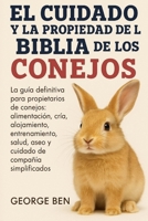 EL CUIDADO Y LA PROPIEDAD DE LA BIBLIA DE LOS CONEJOS: La guía definitiva para propietarios de conejos: alimentación, cría, alojamiento, ... de compañía simplificados (Spanish Edition) B0FL17KHVC Book Cover