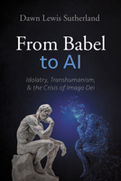 From Babel to AI: Idolatry, Transhumanism, and the Crisis of Imago Dei B0F2H46N7G Book Cover
